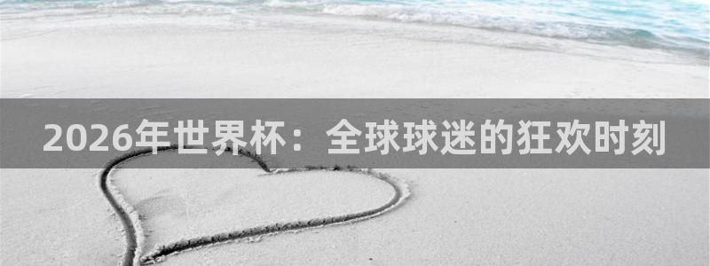 2026世界杯中国队:2026年世界杯:全球球迷的狂欢时刻
